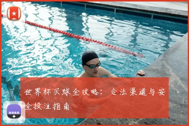 世界杯买球全攻略：合法渠道与安全投注指南