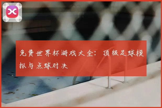 免费世界杯游戏大全：顶级足球模拟与点球对决