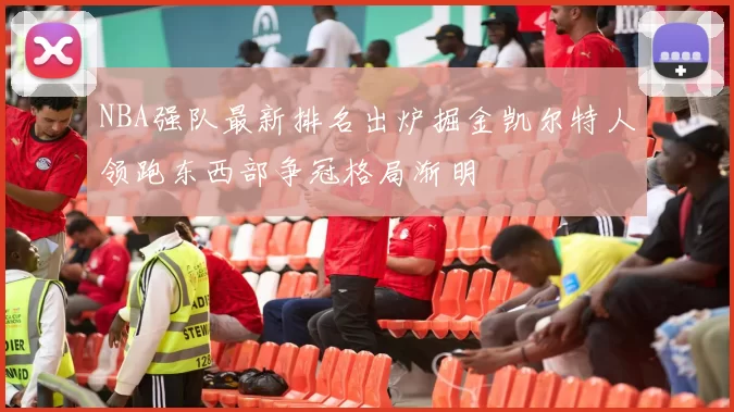 NBA强队最新排名出炉掘金凯尔特人领跑东西部争冠格局渐明