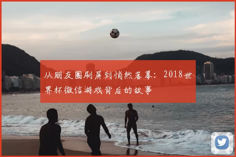 从朋友圈刷屏到悄然落幕：2018世界杯微信游戏背后的故事