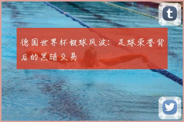 德国世界杯假球风波:足球荣誉背后的黑暗交易