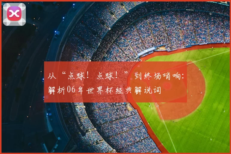 从“点球！点球！”到终场哨响：解析06年世界杯经典解说词