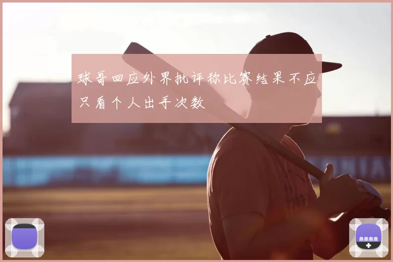 球哥回应外界批评称比赛结果不应只看个人出手次数