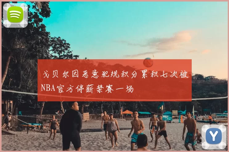 戈贝尔因恶意犯规积分累积七次被NBA官方停薪禁赛一场