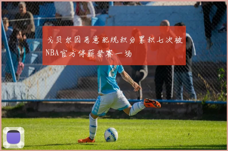 戈贝尔因恶意犯规积分累积七次被NBA官方停薪禁赛一场
