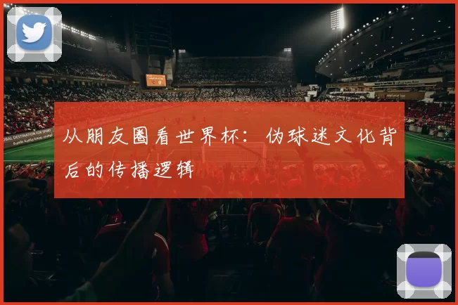 从朋友圈看世界杯:伪球迷文化背后的传播逻辑