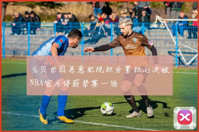 戈贝尔因恶意犯规积分累积七次被NBA官方停薪禁赛一场