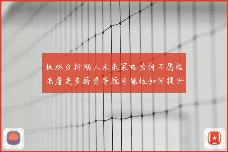铁林分析湖人未来策略为何不愿给老詹更多薪资争冠可能性如何提升