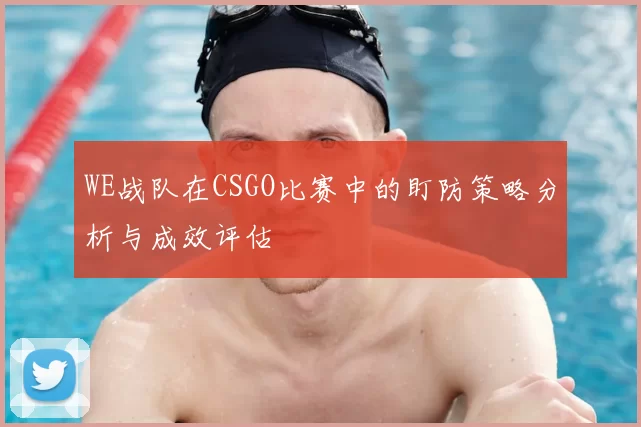 WE战队在CSGO比赛中的盯防策略分析与成效评估