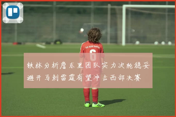 铁林分析詹东里团队实力次轮稳妥避开马刺雷霆有望冲击西部决赛