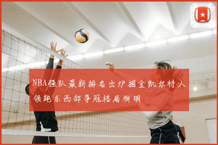 NBA强队最新排名出炉掘金凯尔特人领跑东西部争冠格局渐明