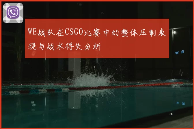 WE战队在CSGO比赛中的整体压制表现与战术得失分析