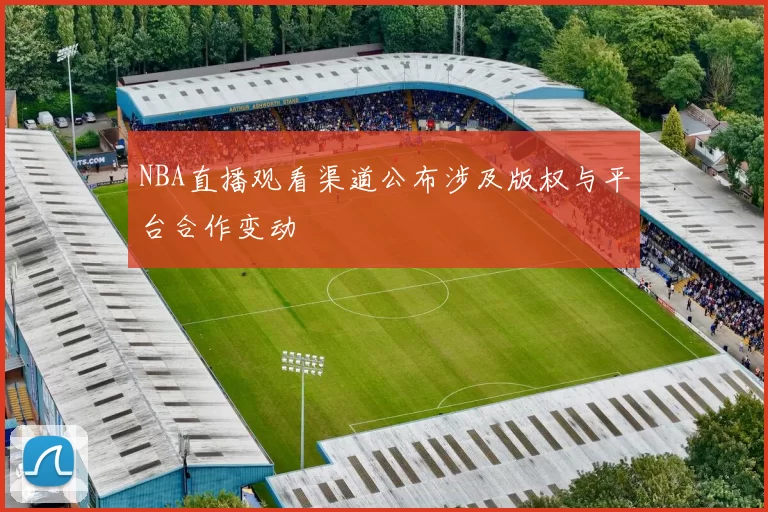 NBA直播观看渠道公布涉及版权与平台合作变动