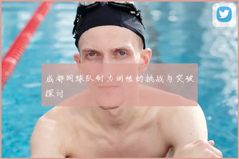 成都网球队耐力训练的挑战与突破探讨