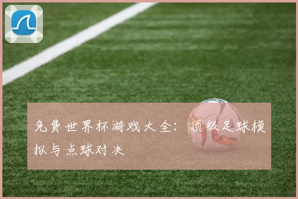 免费世界杯游戏大全：顶级足球模拟与点球对决