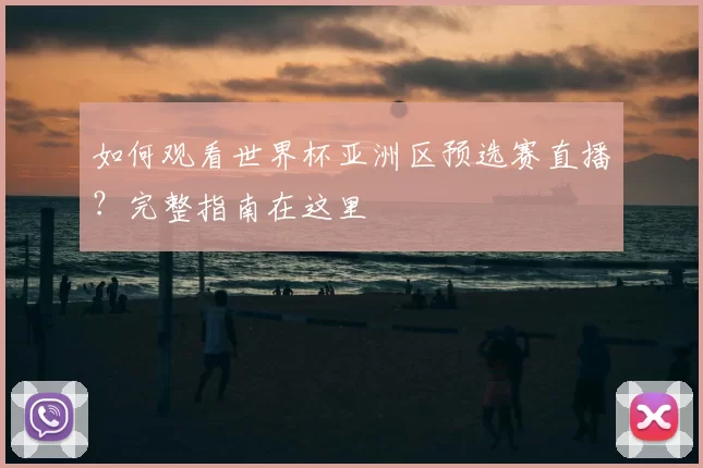 如何观看世界杯亚洲区预选赛直播？完整指南在这里