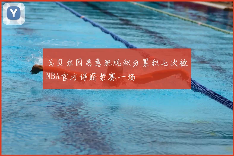 戈贝尔因恶意犯规积分累积七次被NBA官方停薪禁赛一场
