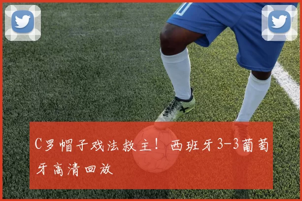 C罗帽子戏法救主!西班牙3-3葡萄牙高清回放