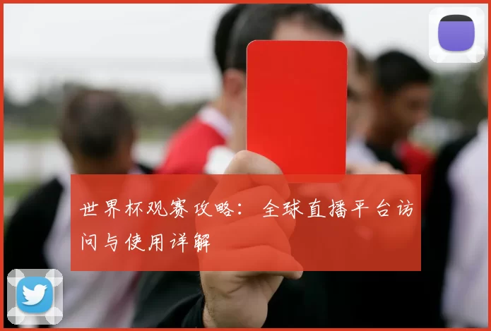 世界杯观赛攻略:全球直播平台访问与使用详解