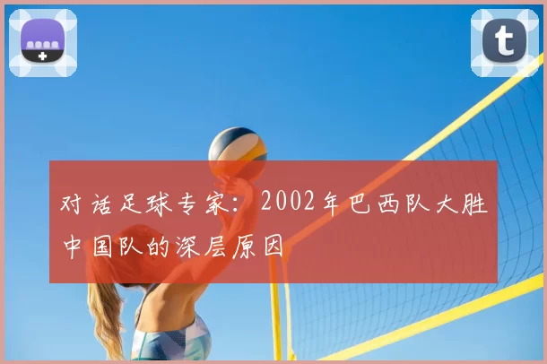 对话足球专家：2002年巴西队大胜中国队的深层原因