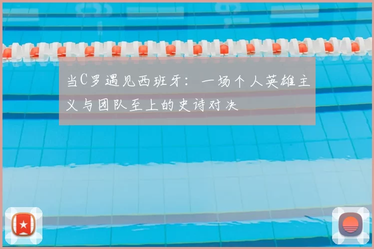 当C罗遇见西班牙:一场个人英雄主义与团队至上的史诗对决