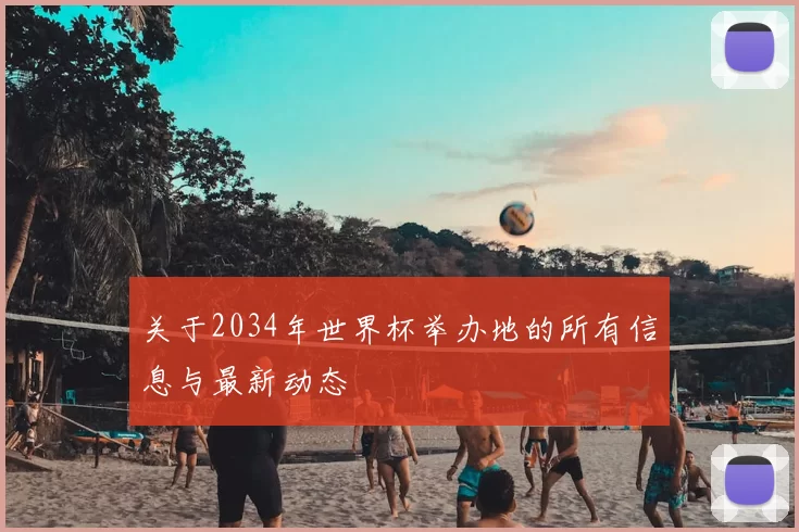 关于2034年世界杯举办地的所有信息与最新动态