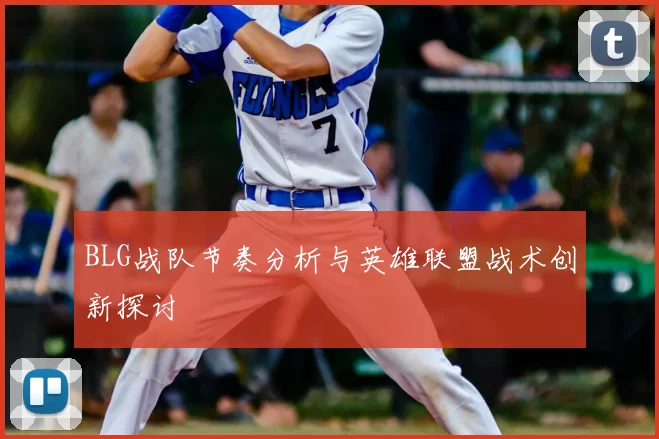 BLG战队节奏分析与英雄联盟战术创新探讨