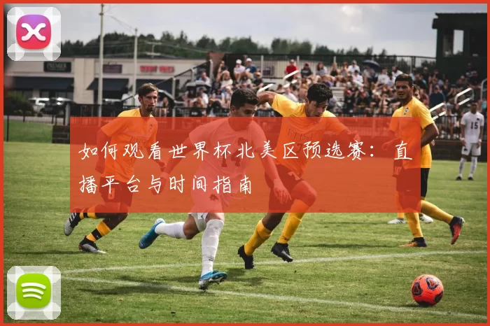 如何观看世界杯北美区预选赛:直播平台与时间指南