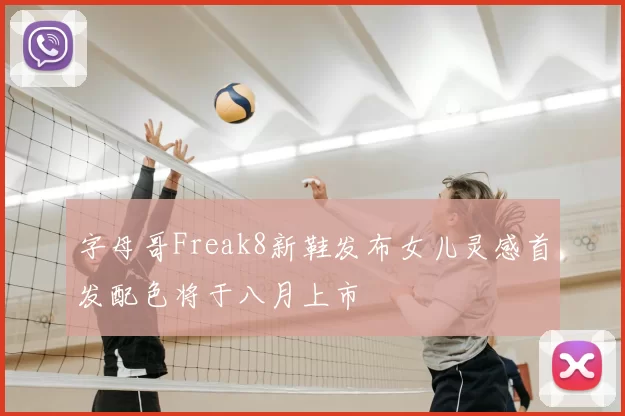 字母哥Freak8新鞋发布女儿灵感首发配色将于八月上市