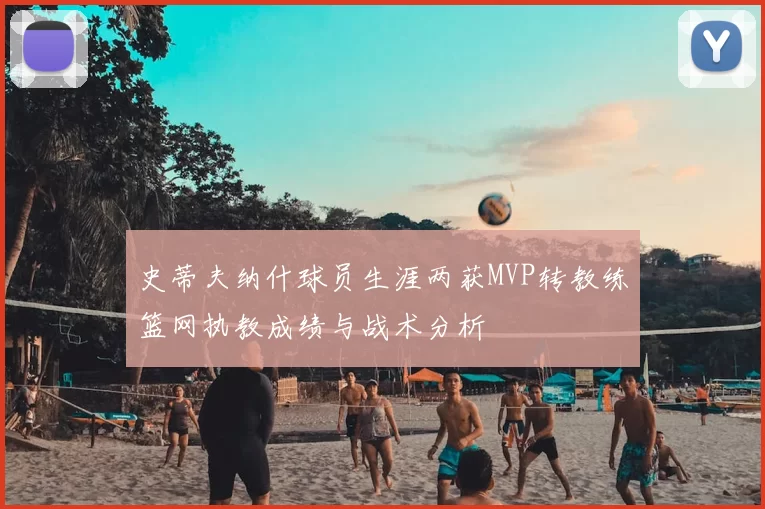 史蒂夫纳什球员生涯两获MVP转教练篮网执教成绩与战术分析