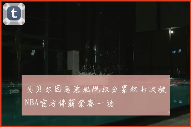 戈贝尔因恶意犯规积分累积七次被NBA官方停薪禁赛一场