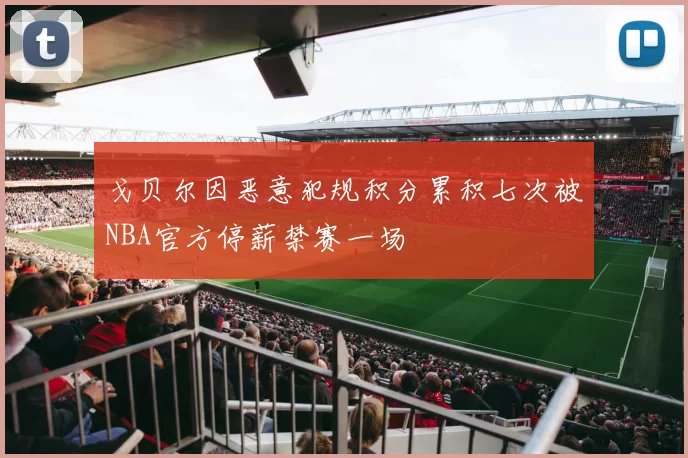 戈贝尔因恶意犯规积分累积七次被NBA官方停薪禁赛一场