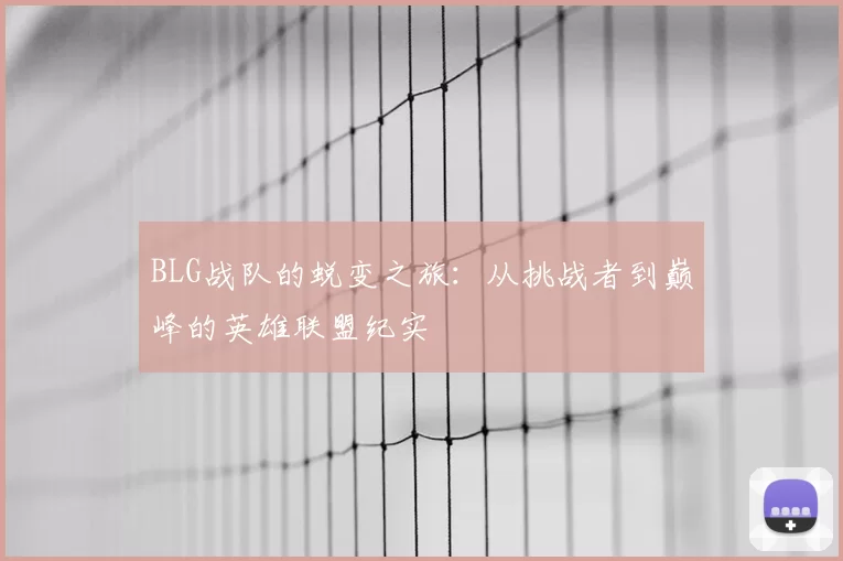 BLG战队的蜕变之旅：从挑战者到巅峰的英雄联盟纪实