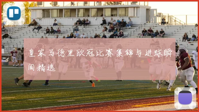 皇家马德里欧冠比赛集锦与进球瞬间精选