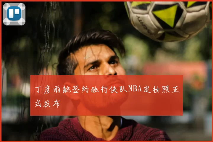 丁彦雨航签约独行侠队NBA定妆照正式发布
