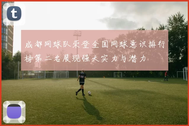 成都网球队荣登全国网球意识排行榜第二名展现强大实力与潜力