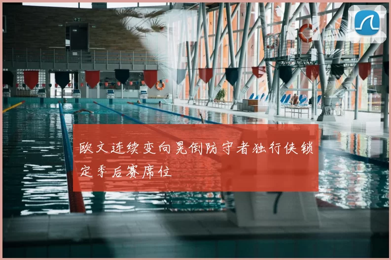 欧文连续变向晃倒防守者独行侠锁定季后赛席位