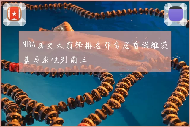 NBA历史大前锋排名邓肯居首诺维茨基马龙位列前三