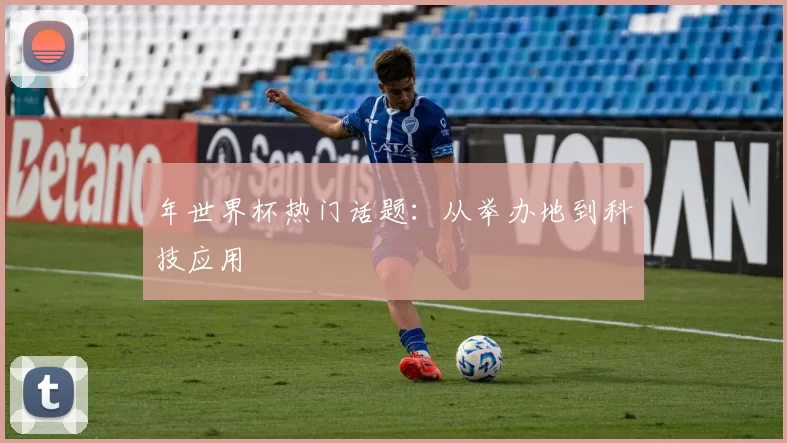 年世界杯热门话题：从举办地到科技应用