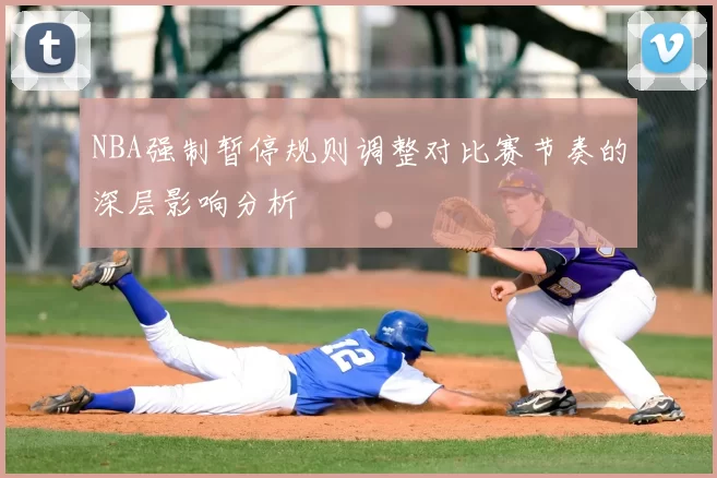 NBA强制暂停规则调整对比赛节奏的深层影响分析