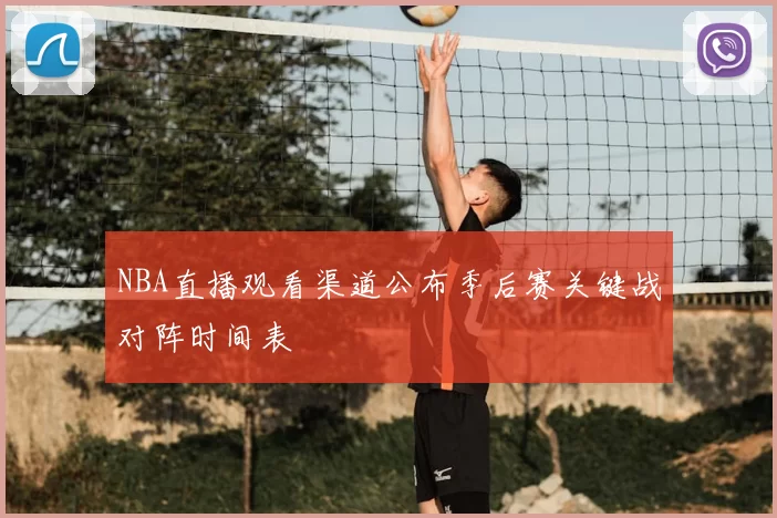 NBA直播观看渠道公布季后赛关键战对阵时间表