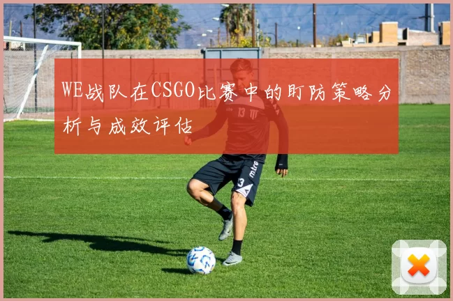 WE战队在CSGO比赛中的盯防策略分析与成效评估