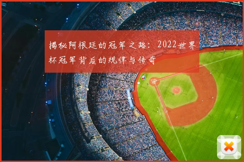 揭秘阿根廷的冠军之路:2022世界杯冠军背后的规律与传奇