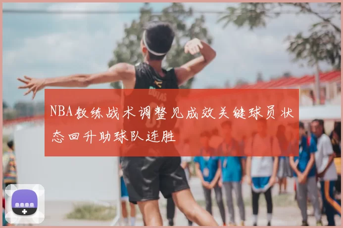 NBA教练战术调整见成效关键球员状态回升助球队连胜