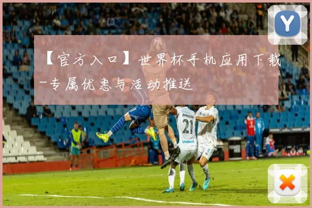 【官方入口】世界杯手机应用下载-专属优惠与活动推送
