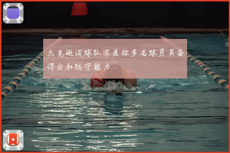 杰克逊谈球队深度称多名球员具备得分和防守能力