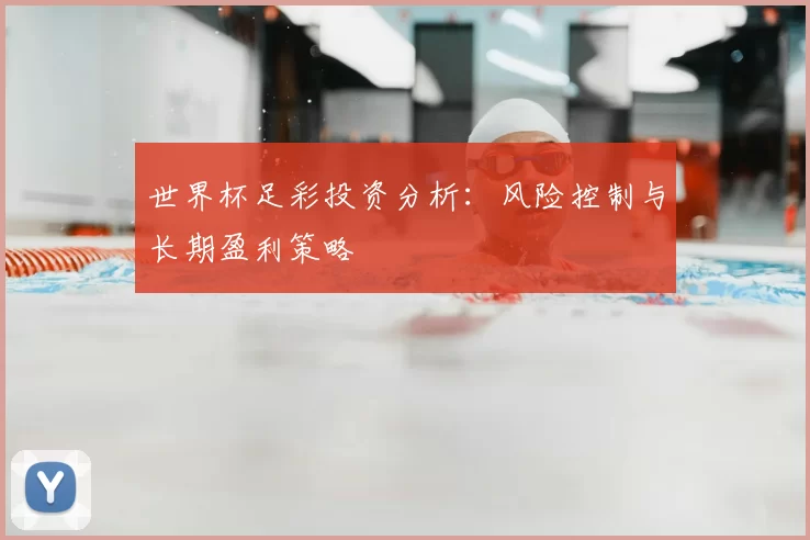 世界杯足彩投资分析:风险控制与长期盈利策略