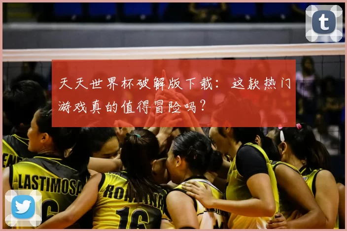 天天世界杯破解版下载:这款热门游戏真的值得冒险吗?