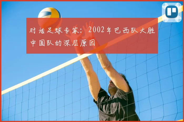 对话足球专家：2002年巴西队大胜中国队的深层原因