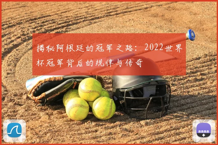 揭秘阿根廷的冠军之路：2022世界杯冠军背后的规律与传奇